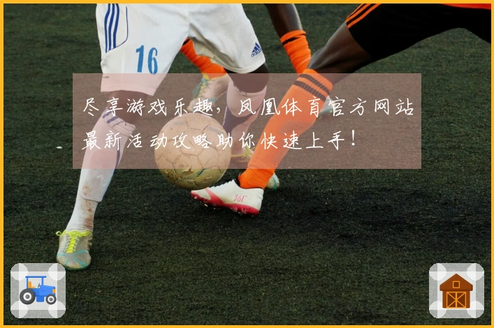 尽享游戏乐趣，凤凰体育官方网站最新活动攻略助你快速上手！
