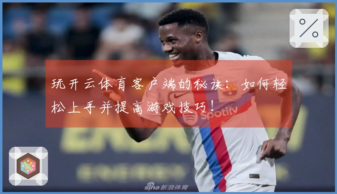 玩开云体育客户端的秘诀：如何轻松上手并提高游戏技巧！