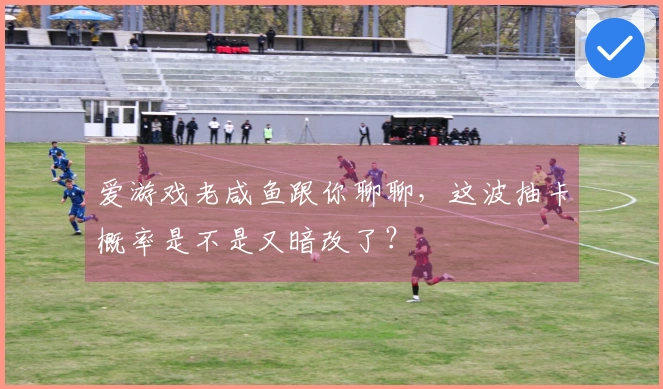 爱游戏老咸鱼跟你聊聊，这波抽卡概率是不是又暗改了？