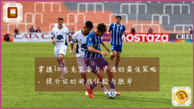 掌握im电竞装备与资源的最佳策略，提升你的游戏体验与胜率