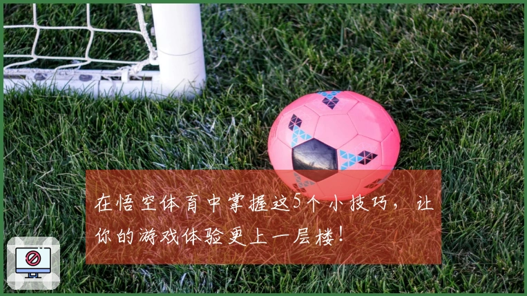 在悟空体育中掌握这5个小技巧，让你的游戏体验更上一层楼！