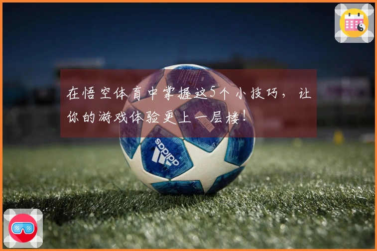 在悟空体育中掌握这5个小技巧，让你的游戏体验更上一层楼！